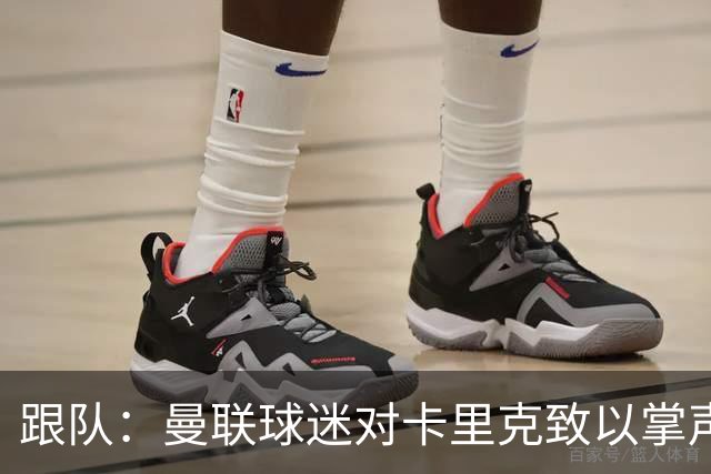 跟队：曼联球迷对卡里克致以掌声，之后狂嘘曼联球员